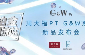 周大福张扬PT G&W系列新品铂金态度,李牵惊喜现身,共赴无限未来纪元